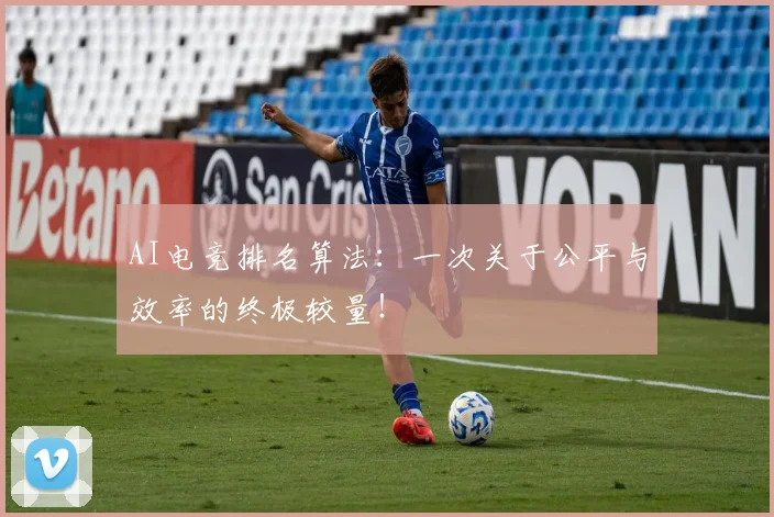 AI电竞排名算法:一次关于公平与效率的终极较量!