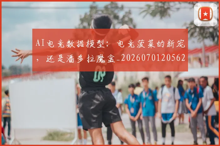 AI电竞数据模型:电竞菠菜的新宠,还是潘多拉魔盒_20260701205628